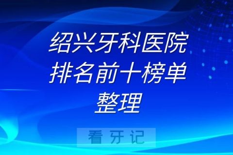 绍兴十大牙科医院排名前十榜单整理