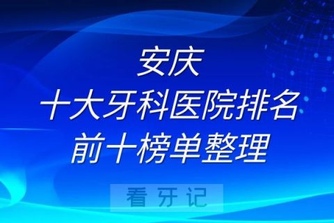 安庆十大牙科医院排名前十榜单整理