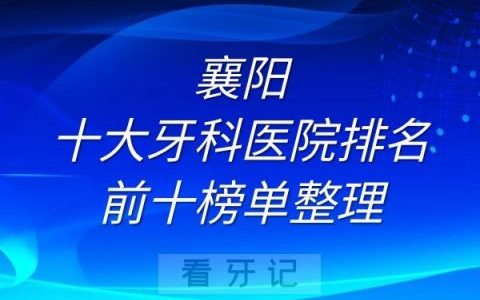 襄阳十大牙科医院排名前十榜单整理