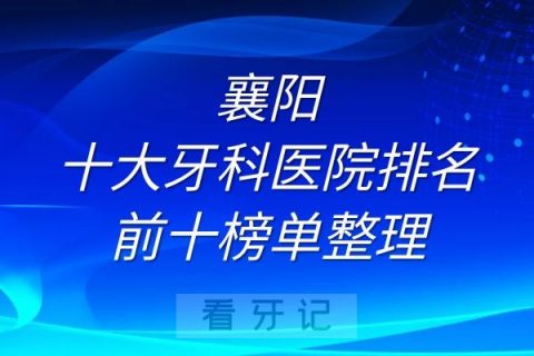 襄阳十大牙科医院排名前十榜单整理