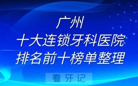 广州十大连锁牙科医院排名前十榜单整理
