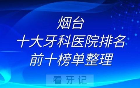 烟台十大牙科医院排名前十榜单整理