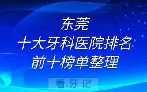 东莞十大牙科医院排名前十榜单整理