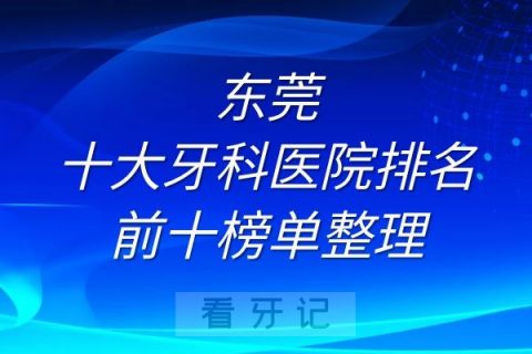 东莞十大牙科医院排名前十榜单整理