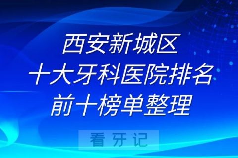 西安新城区十大牙科医院排名前十榜单整理