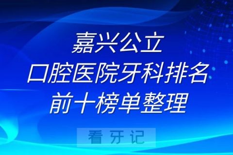 嘉兴公立口腔医院牙科排名前十榜单整理