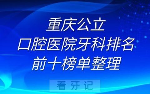 重庆公立口腔医院牙科排名前十榜单整理