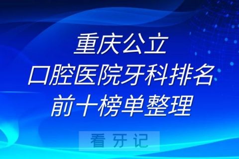 重庆公立口腔医院牙科排名前十榜单整理