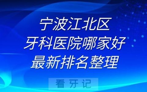 宁波江北区牙科医院哪家好最新排名整理