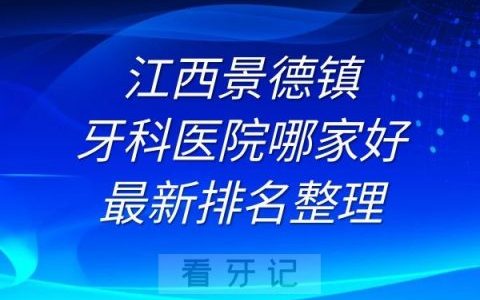 江西景德镇牙科医院哪家好最新排名整理