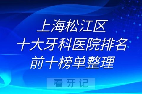 上海松江区十大牙科医院排名前十榜单整理