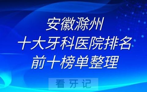 安徽滁州十大牙科医院排名前十榜单整理