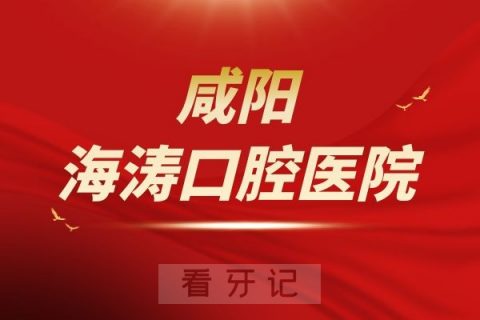 咸阳海涛口腔医院旗下分院地址整理