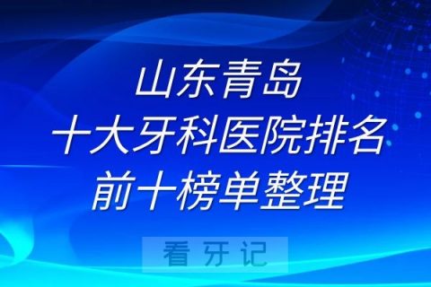 青岛十大牙科医院排名前十榜单整理