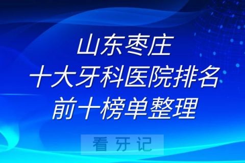 枣庄十大牙科医院排名前十榜单整理