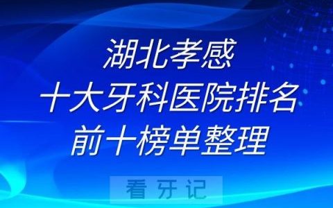 湖北孝感十大牙科医院排名前十榜单整理