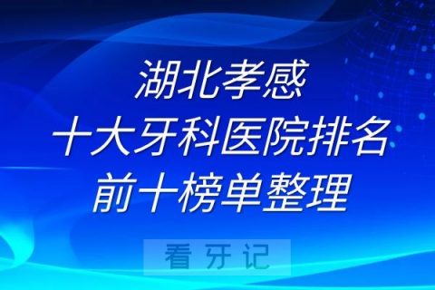 湖北孝感十大牙科医院排名前十榜单整理