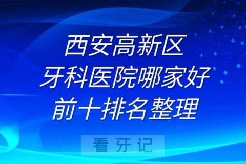 西安高新区牙科医院哪家好前十排名整理