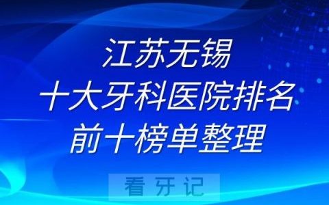 江苏无锡十大牙科医院排名前十榜单整理