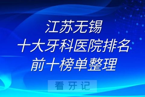 江苏无锡十大牙科医院排名前十榜单整理