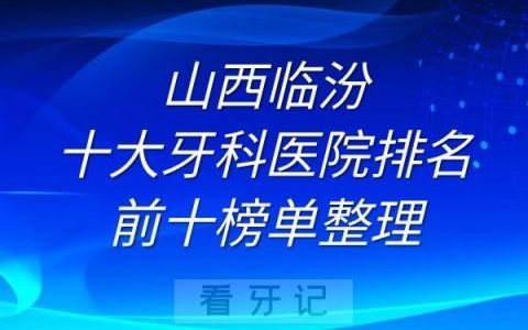 临汾十大牙科医院排名前十榜单整理