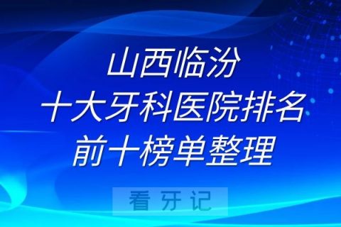 临汾十大牙科医院排名前十榜单整理