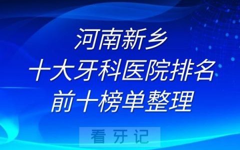 新乡十大牙科医院排名前十榜单整理