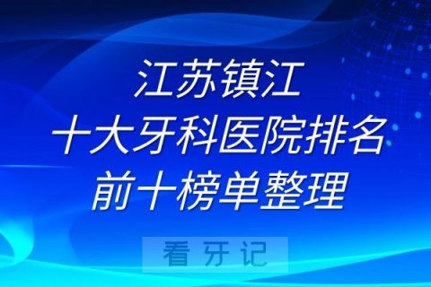 镇江十大牙科医院排名前十榜单整理