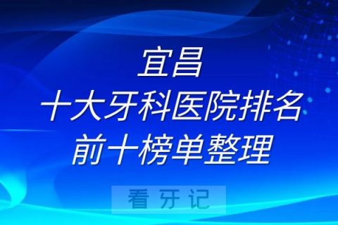 宜昌十大牙科医院排名前十榜单整理