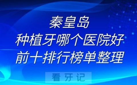 秦皇岛种植牙哪个医院好前十排行榜单整理
