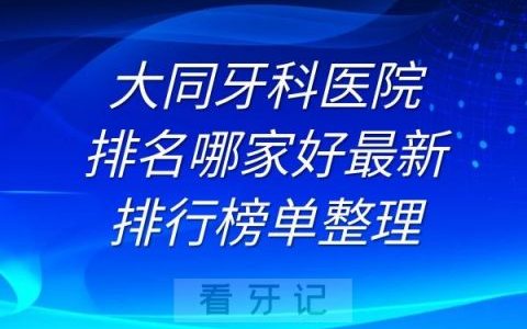 大同牙科医院排名及最新排行榜单