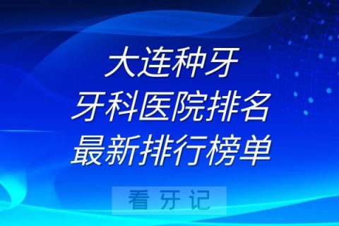 大连种牙牙科医院排名及最新排行榜单