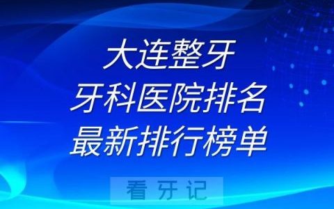 大连整牙牙科医院排名及最新排行榜单