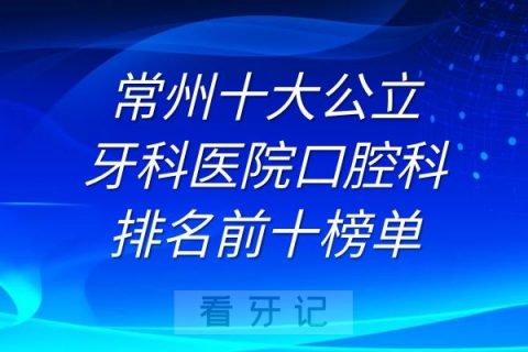 常州十大公立牙科医院口腔科排名前十榜单