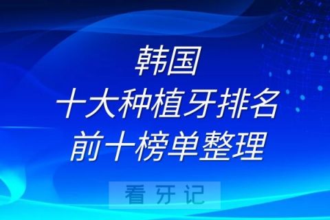 韩国十大种植牙排名前十榜单整理