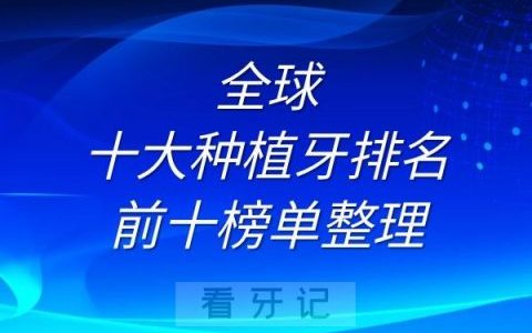 全球十大种植牙排名前十榜单整理
