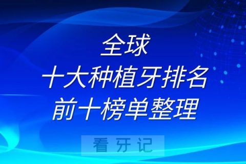 全球十大种植牙排名前十榜单整理