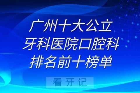 广州十大公立牙科医院口腔科排名前十榜单