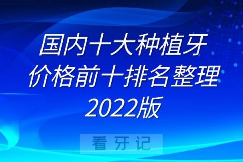 国内十大种植牙价格前十排名整理2022版