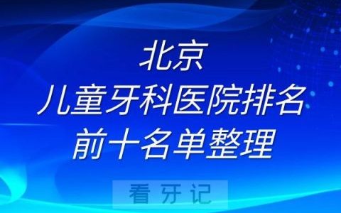 北京儿童牙科医院排名前十名单整理