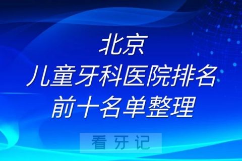 北京儿童牙科医院排名前十名单整理