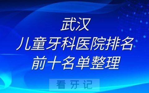 武汉儿童牙科医院排名前十名单整理