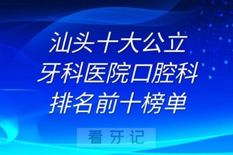 汕头十大公立牙科医院口腔科排名前十榜单