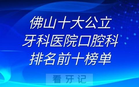 佛山十大牙科**排名前十榜单
