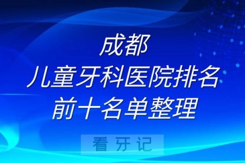 成都儿童牙科医院排名前十名单整理