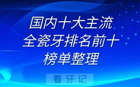 国内十大主流全瓷牙排名前十榜单整理