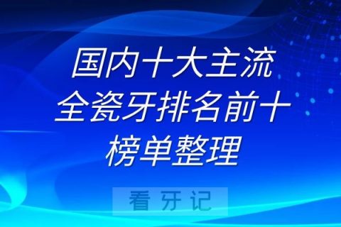 国内十大主流全瓷牙排名前十榜单整理