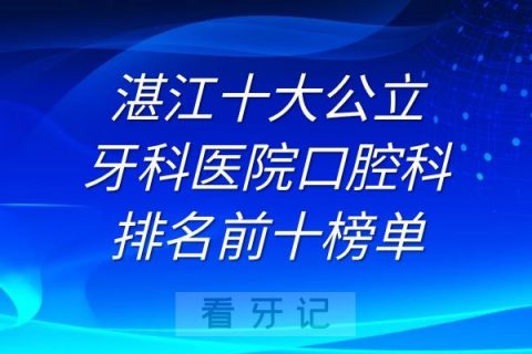 湛江十大公立牙科医院口腔科排名前十榜单