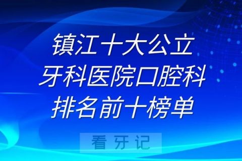 镇江十大公立牙科医院口腔科排名前十榜单