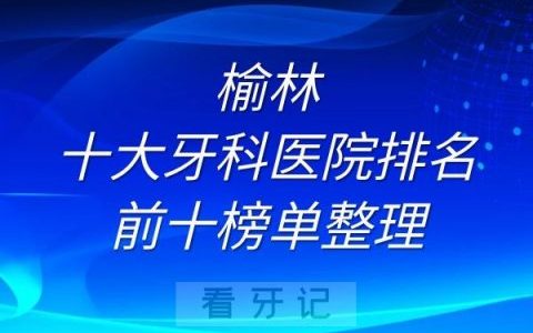 榆林十大牙科医院排名前十榜单整理
